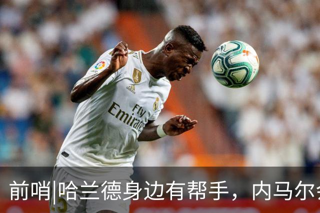 前哨|哈兰德身边有帮手，内马尔会不会是巴西的后手牌