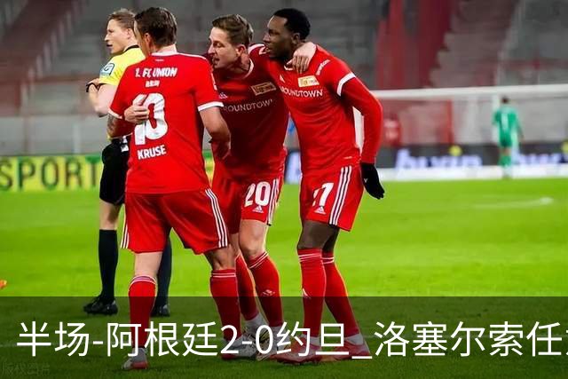 半场-阿根廷2-0约旦 洛塞尔索任意球破门劳塔罗点射+中楣