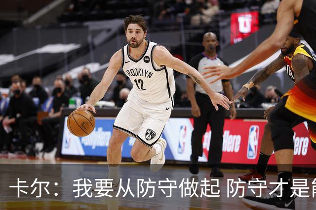 卡尔：我要从防守做起 防守才是能让我争取到出场时间的关键