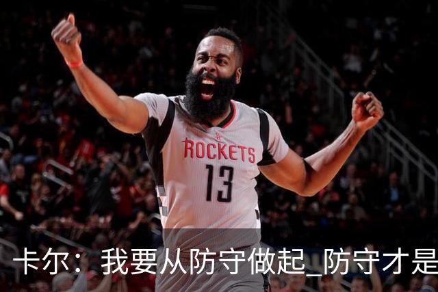 卡尔：我要从防守做起 防守才是能让我争取到出场时间的关键