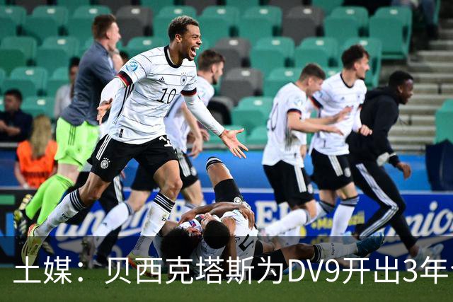 土媒：贝西克塔斯为DV9开出3年合同，球员未收到其他同等水平报价