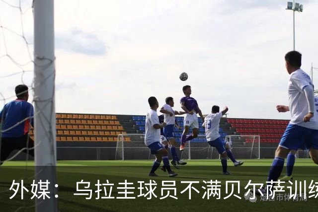 外媒：乌拉圭球员不满贝尔萨训练和战术，后者则称球员想做掉自己