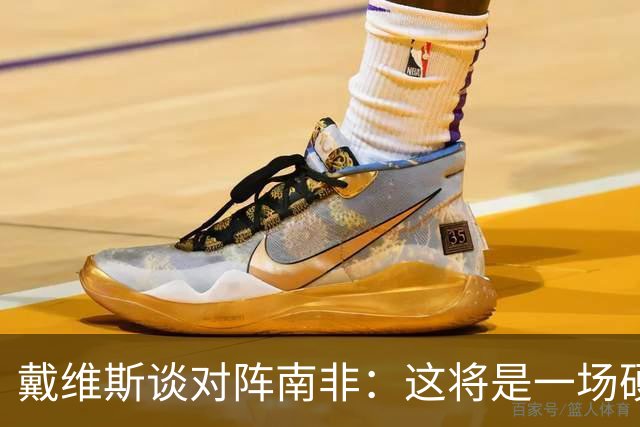 戴维斯谈对阵南非：这将是一场硬仗，我们必须提升强度掌控局势