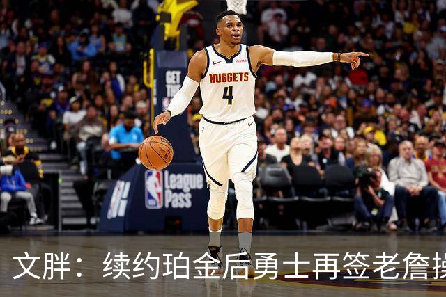 文胖：续约珀金后勇士再签老詹操作空间很有限 不会积极交易浓眉