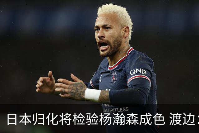 日本归化将检验杨瀚森成色 渡边：有实力击败中国男篮