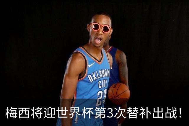 梅西将迎世界杯第3次替补出战！20年前梅西首秀替补16分钟1射1传