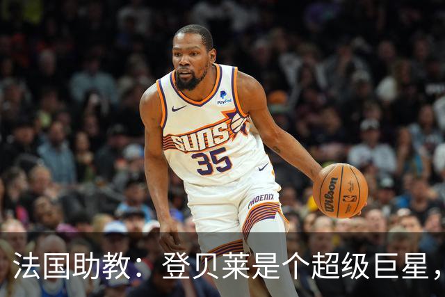 法国助教：登贝莱是个超级巨星，德尚将在明天回到球队指挥训练