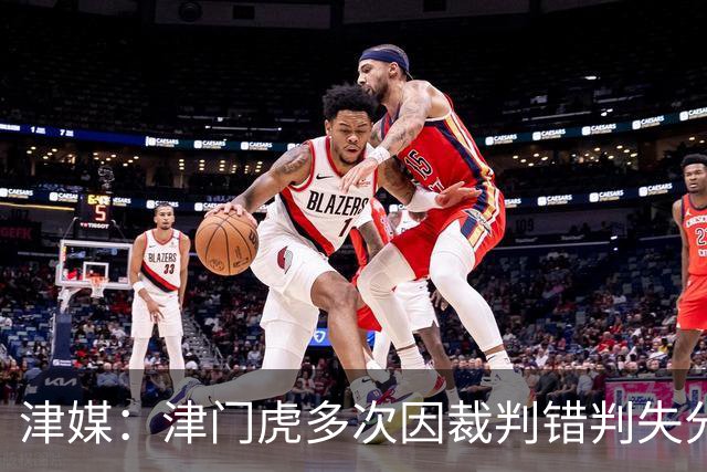 津媒：津门虎多次因裁判错判失分，频率之高超出球队忍受范畴