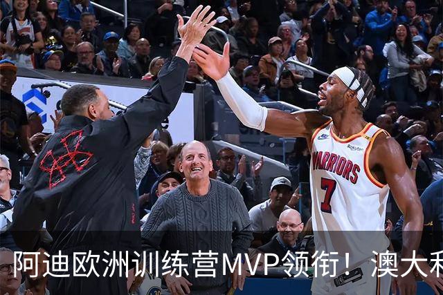 阿迪欧洲训练营MVP领衔！澳大利亚6月21日以年轻阵容对阵中国男篮