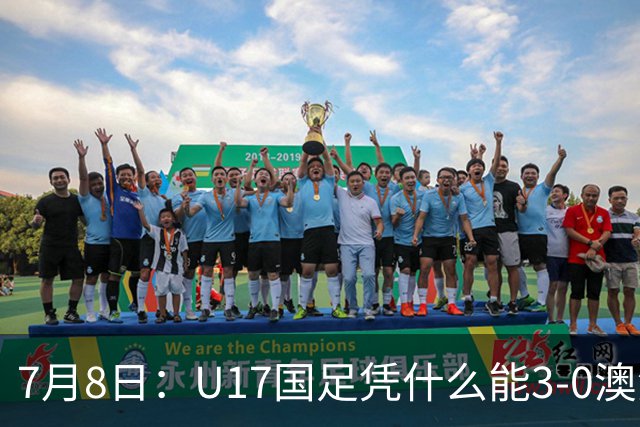 7月8日：U17国足凭什么能3-0澳洲？赛后浮嶋敏毫不含糊道出原因，句句在理