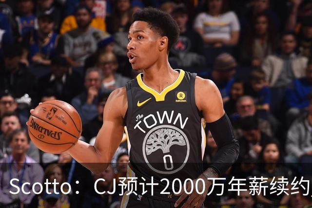 Scotto：CJ预计2000万年薪续约 老鹰靠考虑库明加未来